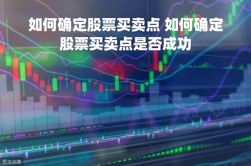 如何确定股票买卖点 如何确定股票买卖点是否成功