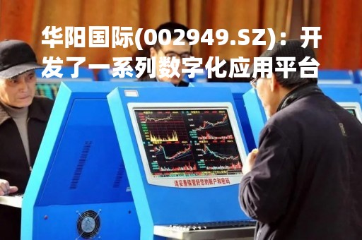 华阳国际(002949.SZ)：开发了一系列数字化应用平台