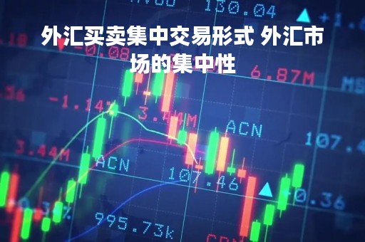 外汇买卖集中交易形式 外汇市场的集中性