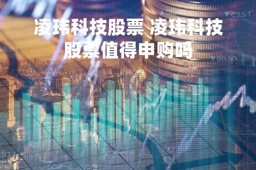 凌玮科技股票 凌玮科技股票值得申购吗
