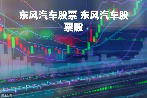 东风汽车股票 东风汽车股票股