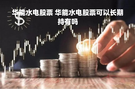 华能水电股票 华能水电股票可以长期持有吗