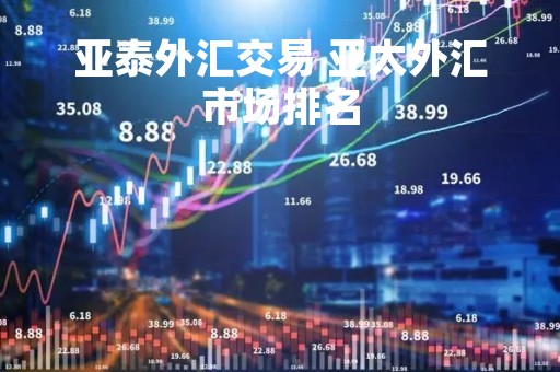 亚泰外汇交易 亚太外汇市场排名