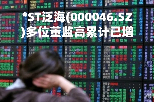 *ST泛海(000046.SZ)多位董监高累计已增持899.87万股