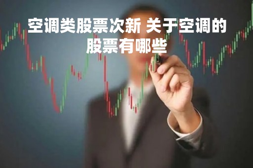 空调类股票次新 关于空调的股票有哪些