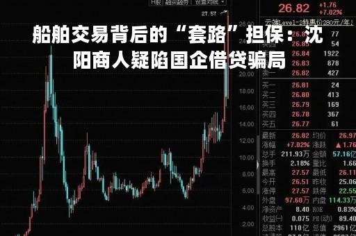 船舶交易背后的“套路”担保：沈阳商人疑陷国企借贷骗局