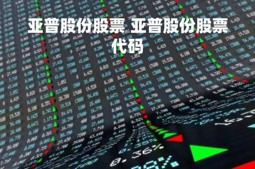 亚普股份股票 亚普股份股票代码