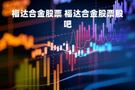 福达合金股票 福达合金股票股吧