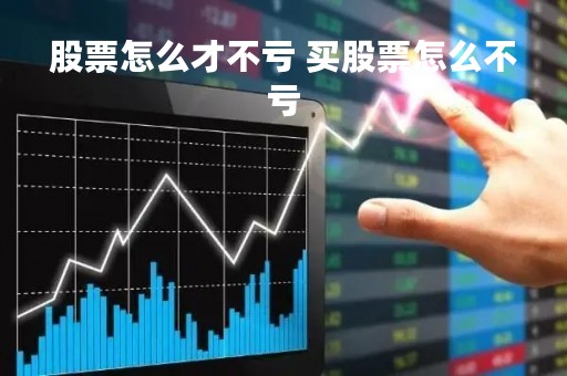 股票怎么才不亏 买股票怎么不亏