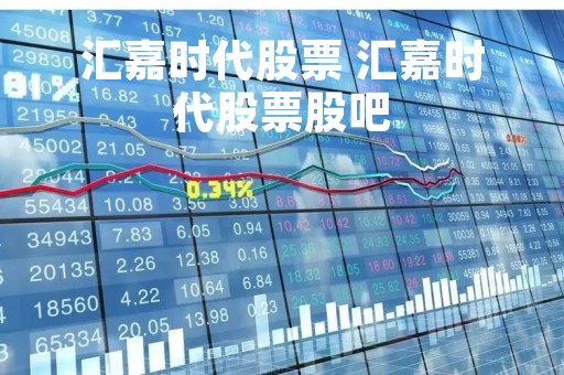 汇嘉时代股票 汇嘉时代股票股吧