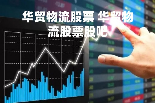 华贸物流股票 华贸物流股票股吧