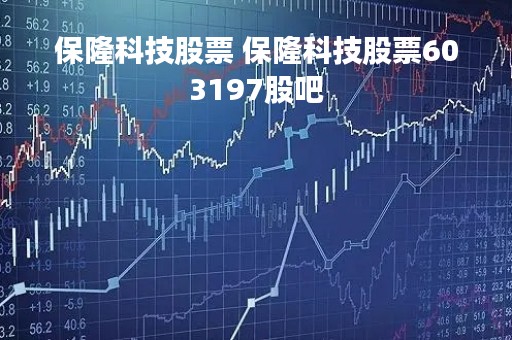 保隆科技股票 保隆科技股票603197股吧