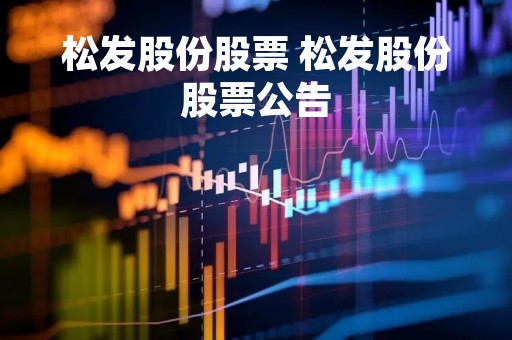 松发股份股票 松发股份股票公告