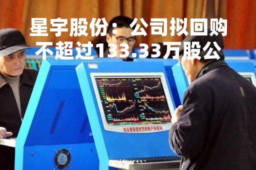 星宇股份：公司拟回购不超过133.33万股公司股份