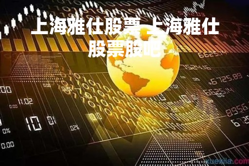 上海雅仕股票 上海雅仕股票股吧