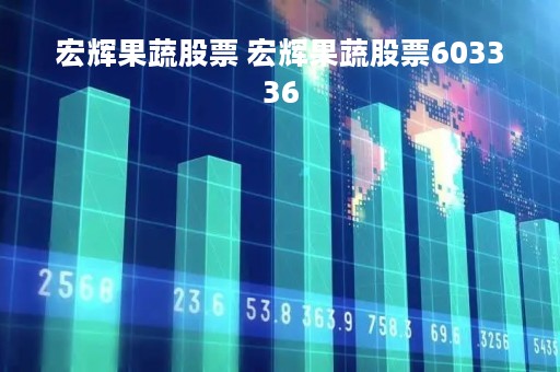 宏辉果蔬股票 宏辉果蔬股票603336