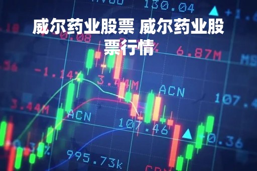 威尔药业股票 威尔药业股票行情