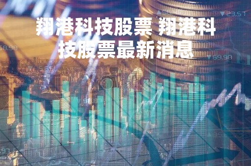 翔港科技股票 翔港科技股票最新消息