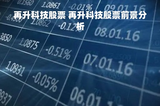 再升科技股票 再升科技股票前景分析