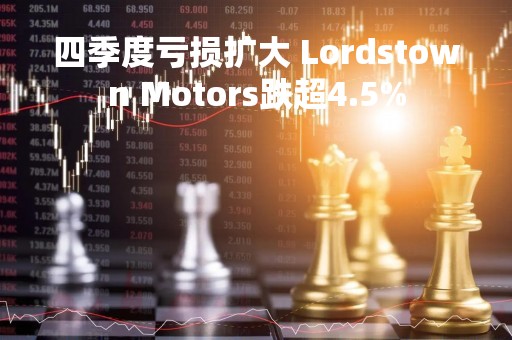 四季度亏损扩大 Lordstown Motors跌超4.5%