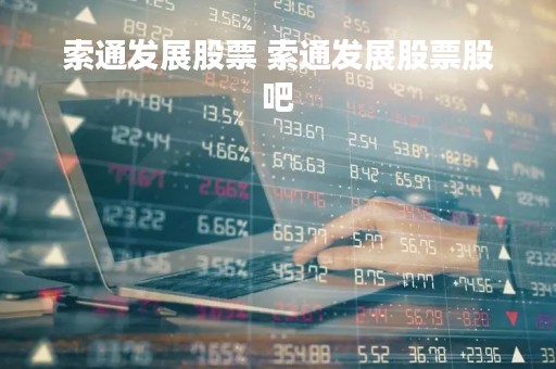 索通发展股票 索通发展股票股吧