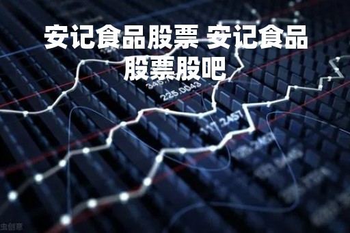 安记食品股票 安记食品股票股吧