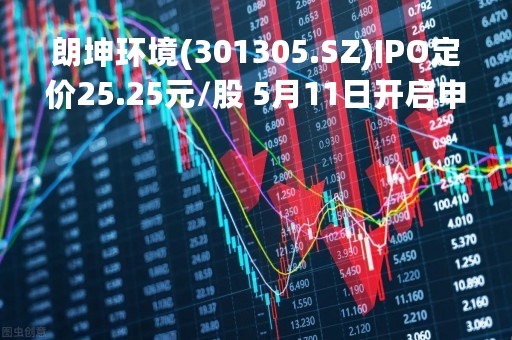 朗坤环境(301305.SZ)IPO定价25.25元/股 5月11日开启申购