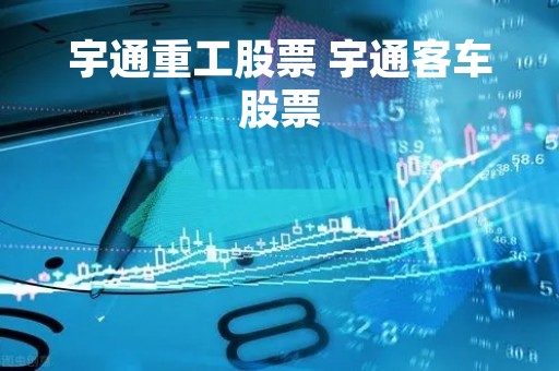 宇通重工股票 宇通客车股票