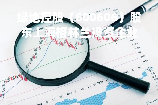 绿地控股（600606）股东上海格林兰投资企业(有限合伙)质押9350万股，占总股本0.67%