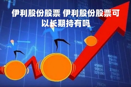 伊利股份股票 伊利股份股票可以长期持有吗