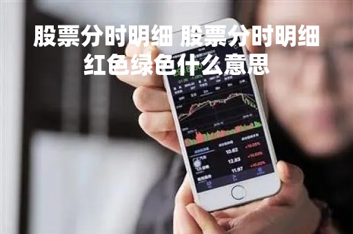 股票分时明细 股票分时明细红色绿色什么意思