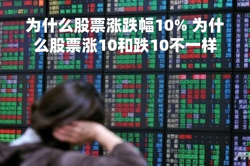 为什么股票涨跌幅10% 为什么股票涨10和跌10不一样