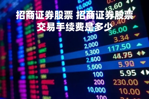 招商证券股票 招商证券股票交易手续费是多少