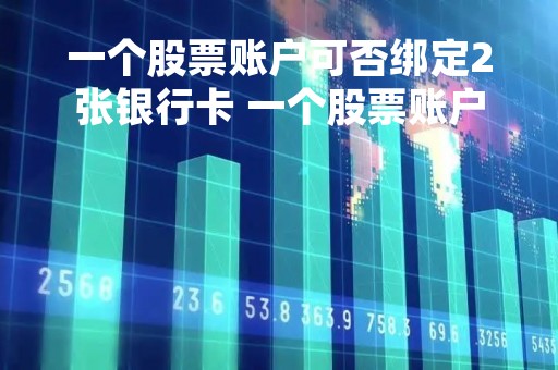 一个股票账户可否绑定2张银行卡 一个股票账户可否绑定2张银行卡使用