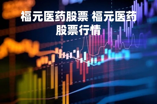 福元医药股票 福元医药股票行情