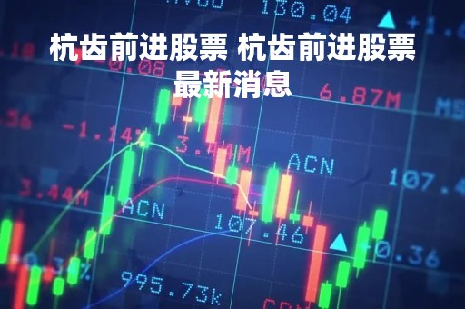 杭齿前进股票 杭齿前进股票最新消息