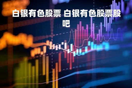 白银有色股票 白银有色股票股吧