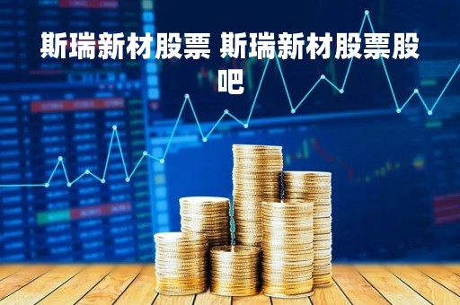 斯瑞新材股票 斯瑞新材股票股吧