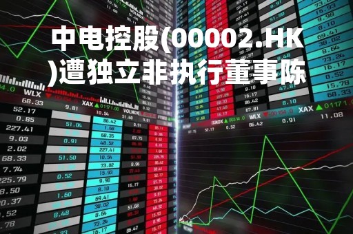 中电控股(00002.HK)遭独立非执行董事陈智思减持41万股