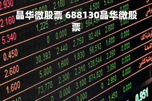 晶华微股票 688130晶华微股票