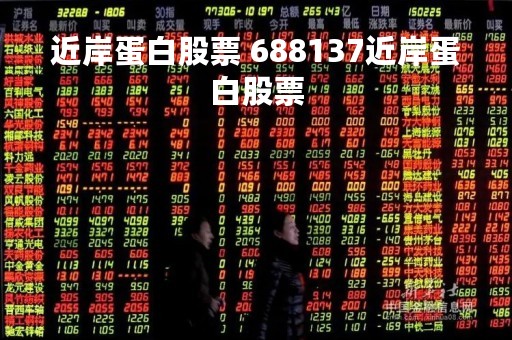 近岸蛋白股票 688137近岸蛋白股票