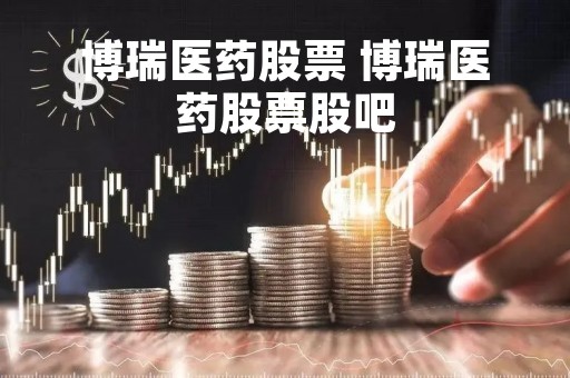博瑞医药股票 博瑞医药股票股吧