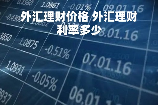外汇理财价格 外汇理财利率多少