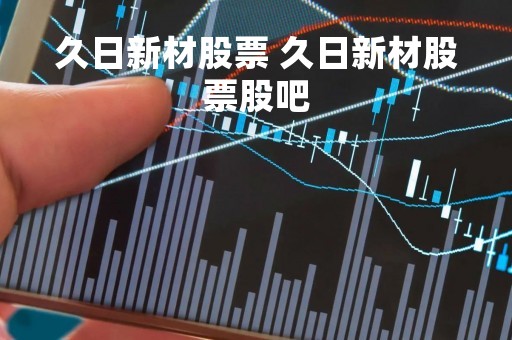 久日新材股票 久日新材股票股吧