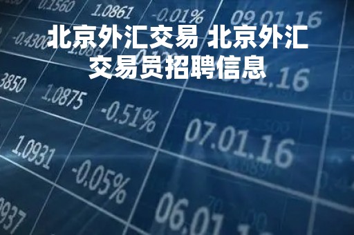 北京外汇交易 北京外汇交易员招聘信息