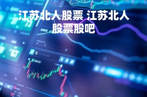 江苏北人股票 江苏北人股票股吧