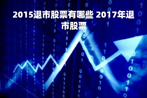 2015退市股票有哪些 2017年退市股票