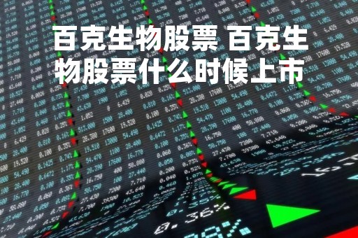 百克生物股票 百克生物股票什么时候上市