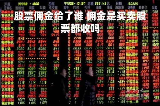 股票佣金给了谁 佣金是买卖股票都收吗