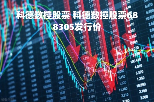 科德数控股票 科德数控股票688305发行价